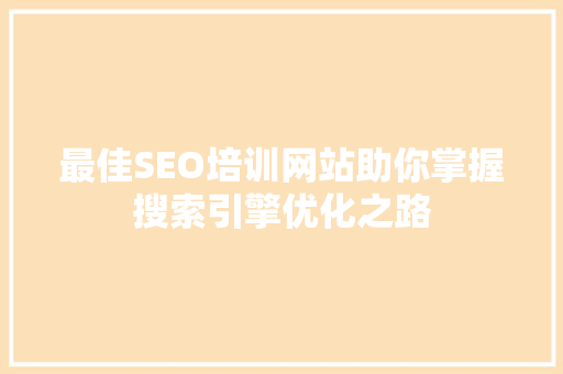 最佳SEO培训网站助你掌握搜索引擎优化之路