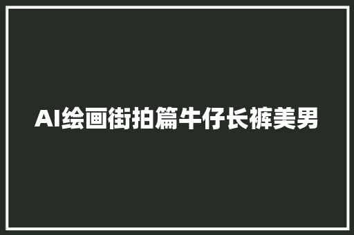 AI绘画街拍篇牛仔长裤美男