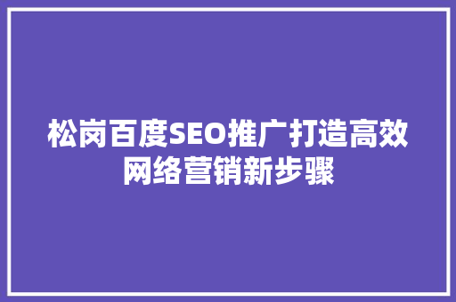 松岗百度SEO推广打造高效网络营销新步骤