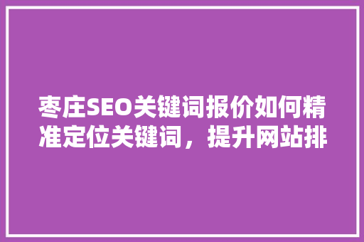 枣庄SEO关键词报价如何精准定位关键词，提升网站排名
