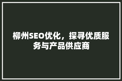 柳州SEO优化，探寻优质服务与产品供应商