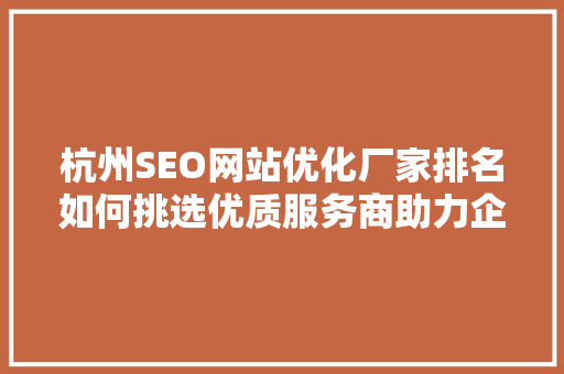 杭州SEO网站优化厂家排名如何挑选优质服务商助力企业腾飞