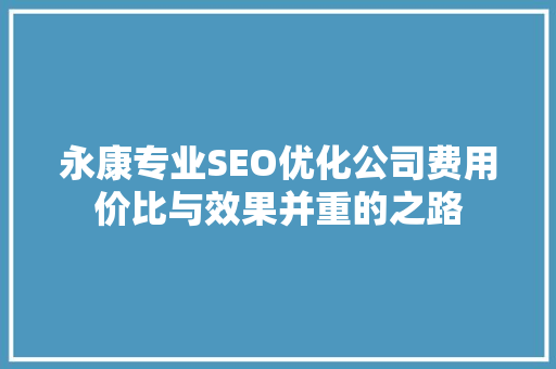 永康专业SEO优化公司费用价比与效果并重的之路