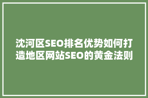 沈河区SEO排名优势如何打造地区网站SEO的黄金法则