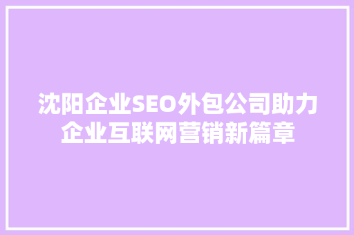 沈阳企业SEO外包公司助力企业互联网营销新篇章