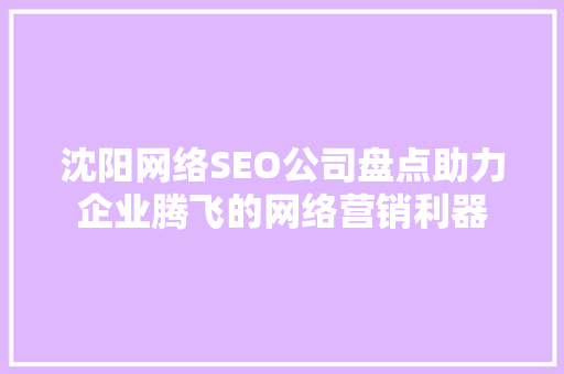 沈阳网络SEO公司盘点助力企业腾飞的网络营销利器