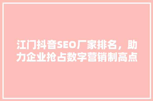 江门抖音SEO厂家排名，助力企业抢占数字营销制高点