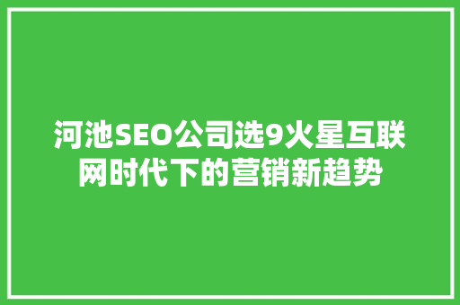 河池SEO公司选9火星互联网时代下的营销新趋势