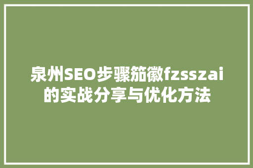 泉州SEO步骤笳徽fzsszai的实战分享与优化方法