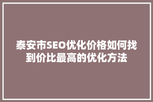 泰安市SEO优化价格如何找到价比最高的优化方法