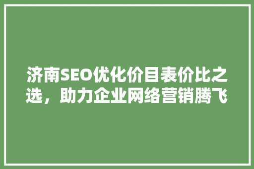 济南SEO优化价目表价比之选，助力企业网络营销腾飞