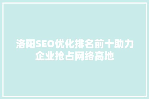 洛阳SEO优化排名前十助力企业抢占网络高地