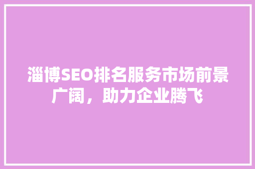 淄博SEO排名服务市场前景广阔，助力企业腾飞