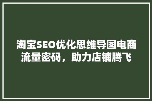 淘宝SEO优化思维导图电商流量密码，助力店铺腾飞
