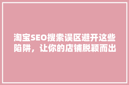 淘宝SEO搜索误区避开这些陷阱，让你的店铺脱颖而出