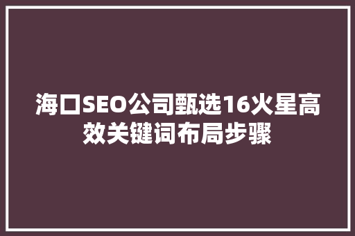 海口SEO公司甄选16火星高效关键词布局步骤