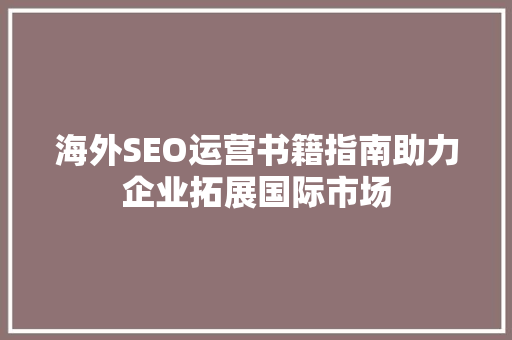 海外SEO运营书籍指南助力企业拓展国际市场