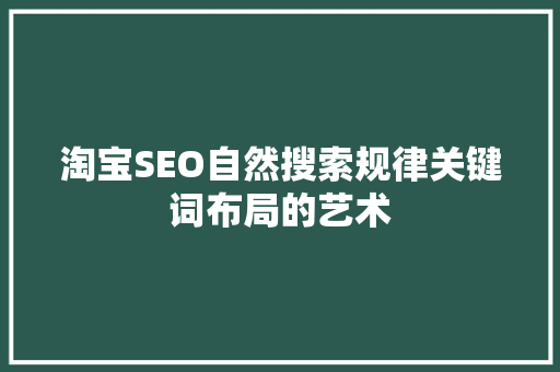 淘宝SEO自然搜索规律关键词布局的艺术