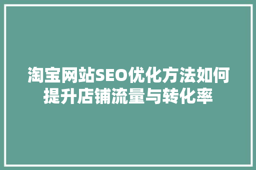 淘宝网站SEO优化方法如何提升店铺流量与转化率