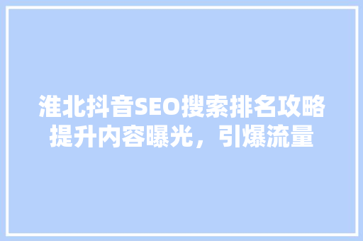 淮北抖音SEO搜索排名攻略提升内容曝光，引爆流量