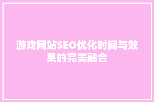 游戏网站SEO优化时间与效果的完美融合