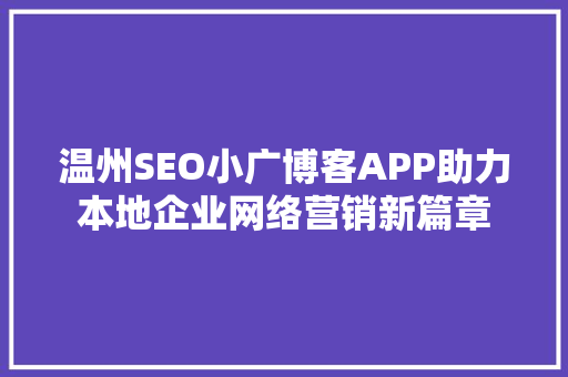 温州SEO小广博客APP助力本地企业网络营销新篇章