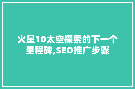 火星10太空探索的下一个里程碑,SEO推广步骤