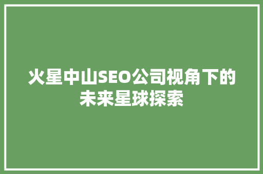 火星中山SEO公司视角下的未来星球探索