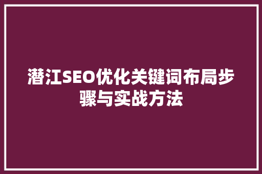 潜江SEO优化关键词布局步骤与实战方法