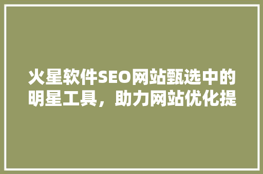 火星软件SEO网站甄选中的明星工具，助力网站优化提升