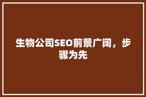生物公司SEO前景广阔，步骤为先