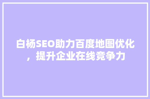 白杨SEO助力百度地图优化，提升企业在线竞争力