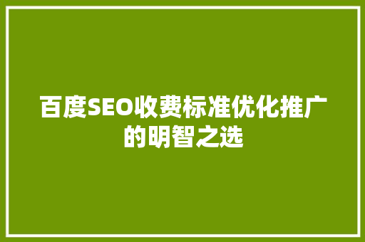 百度SEO收费标准优化推广的明智之选