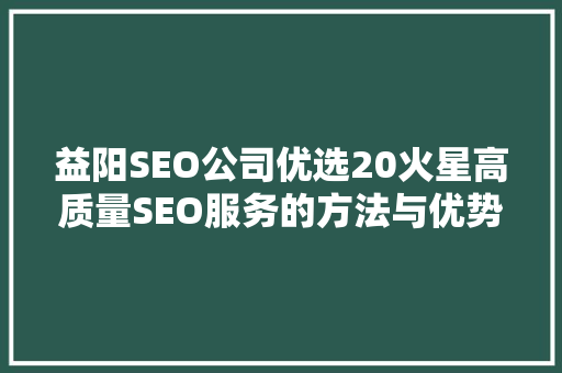 益阳SEO公司优选20火星高质量SEO服务的方法与优势