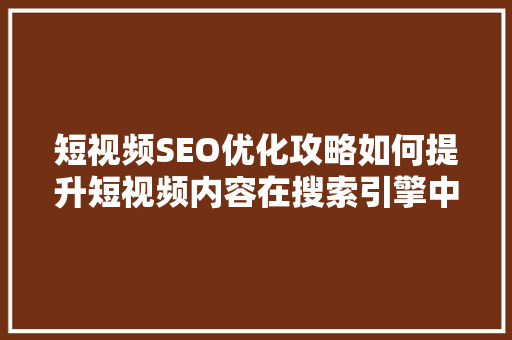 短视频SEO优化攻略如何提升短视频内容在搜索引擎中的排名