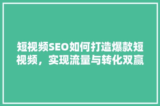 短视频SEO如何打造爆款短视频，实现流量与转化双赢