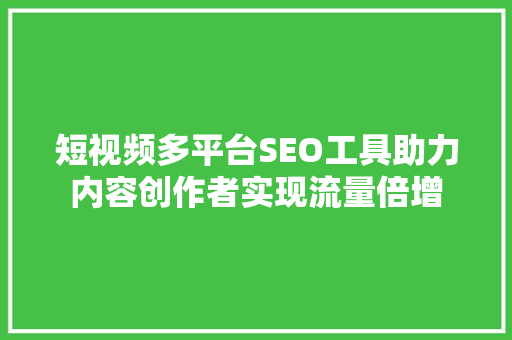短视频多平台SEO工具助力内容创作者实现流量倍增