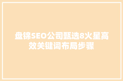 盘锦SEO公司甄选8火星高效关键词布局步骤