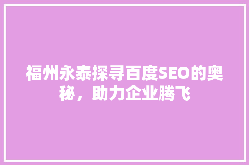 福州永泰探寻百度SEO的奥秘，助力企业腾飞