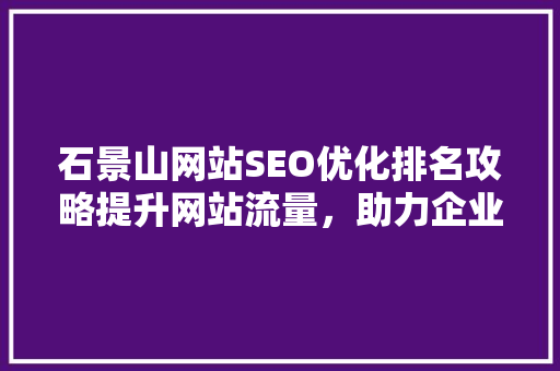 石景山网站SEO优化排名攻略提升网站流量，助力企业腾飞