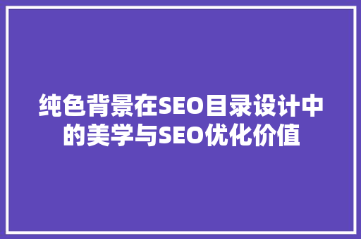 纯色背景在SEO目录设计中的美学与SEO优化价值