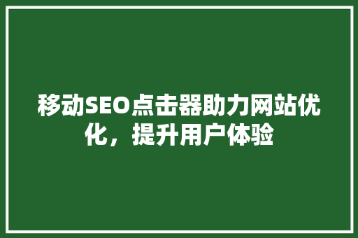 移动SEO点击器助力网站优化，提升用户体验