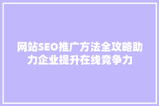 网站SEO推广方法全攻略助力企业提升在线竞争力