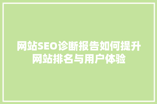 网站SEO诊断报告如何提升网站排名与用户体验