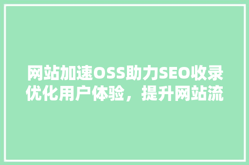 网站加速OSS助力SEO收录优化用户体验，提升网站流量
