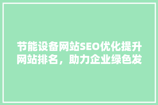 节能设备网站SEO优化提升网站排名，助力企业绿色发展