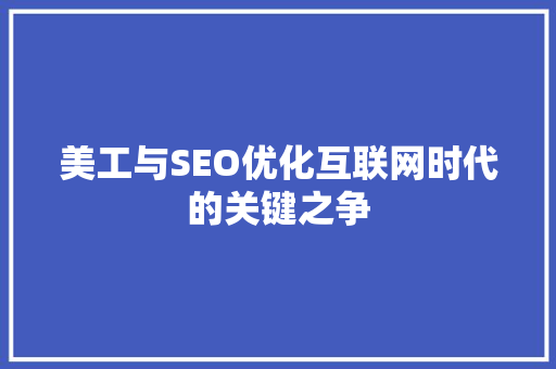 美工与SEO优化互联网时代的关键之争