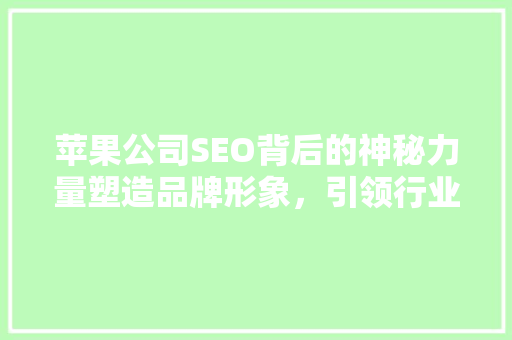 苹果公司SEO背后的神秘力量塑造品牌形象，引领行业潮流