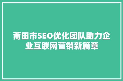 莆田市SEO优化团队助力企业互联网营销新篇章
