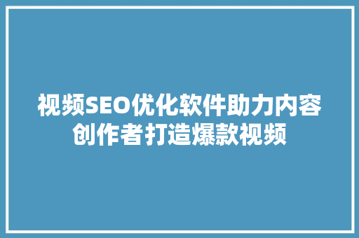视频SEO优化软件助力内容创作者打造爆款视频